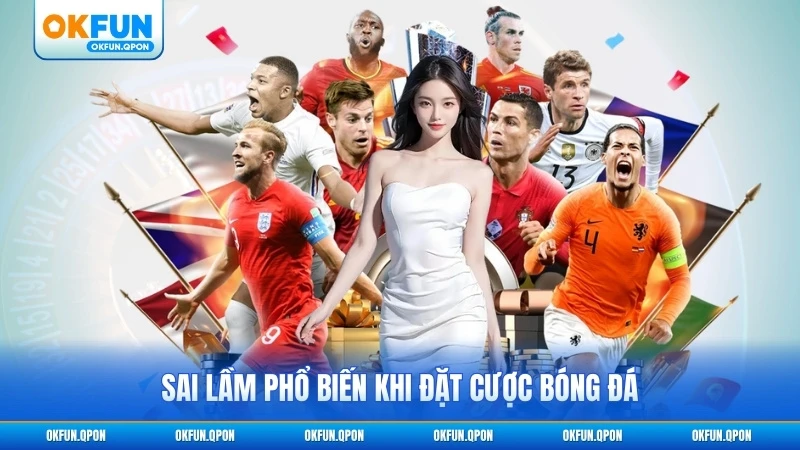 Sai lầm phổ biến khi đặt cược bóng đá